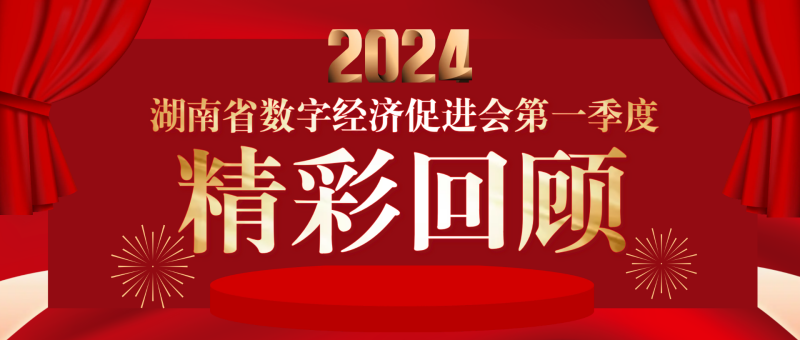 湖南省数字经济促进会2024年第一季度精彩回顾