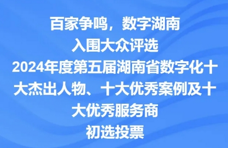 大众初选“百家争鸣，数字湖南”2024年度第五届湖南省数字化十大杰出人物、十大优秀案例及十大优秀服务商初选投票开启！